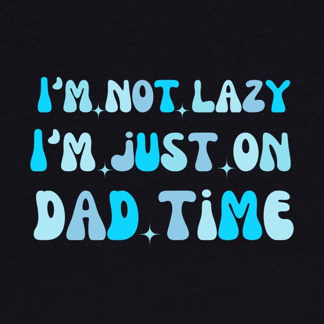 I'm not lazy I'm just on dad time dad saying by Mega-st